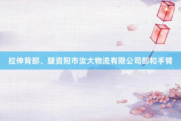 拉伸背部、腿资阳市汝大物流有限公司部和手臂